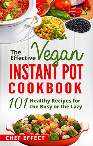 The Effective Vegan Instant Pot Cookbook- 101 Healthy Recipes for the Busy or the Lazy