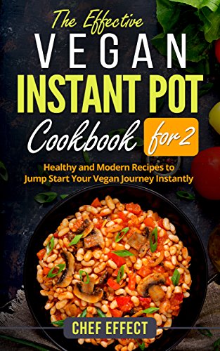 The Effective Vegan Instant Pot Cookbook for 2- Healthy and Modern Recipes to Jump Start Your Vegan Journey Instantly