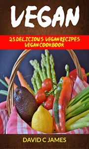 Vegan- 25 Delicious Vegan Recipes Vegan Cookbook (For those who like Vegan Diet, Vegan Diet for Beginners, Vegan Diet Recipes, Vegan Diet Plan)
