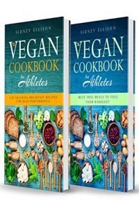 Vegan Cookbook For Athletes- 2 Books in 1- Lip Smacking Breakfast Recipes for High Performance + Meat Free Meals to Fuel Your Workout