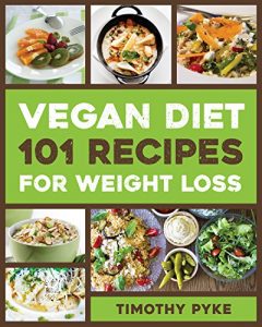 Vegan Diet- 101 Recipes For Weight Loss (Timothy Pyke's Top Recipes for Rapid Weight Loss, Good Nutrition and Healthy Living)