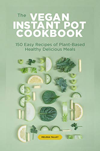 The Vegan Instant Pot Cookbook- 150 Easy Recipes of Plant-Based Healthy Delicious Meals
